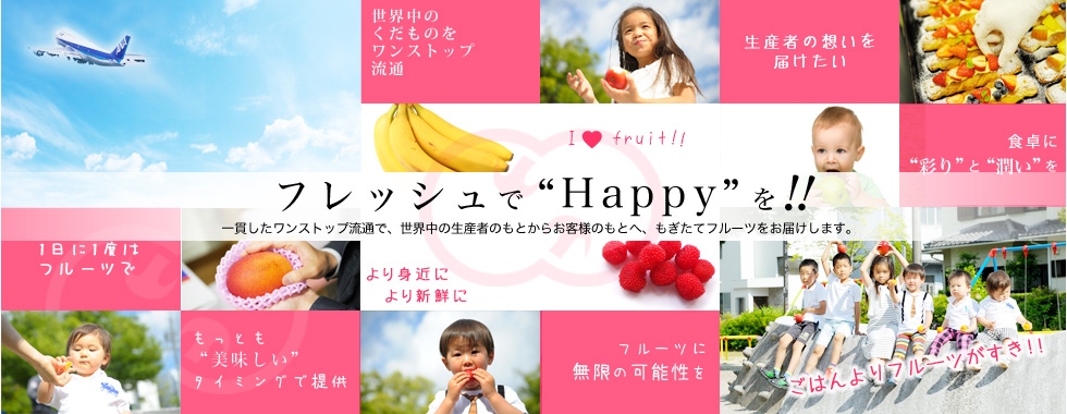 もぎたてフルーツで、溢れる感動を。 一貫したワンストップ流通で、世界中の生産者のもとからお客様のもとへ、もぎたてフルーツをお届けします。