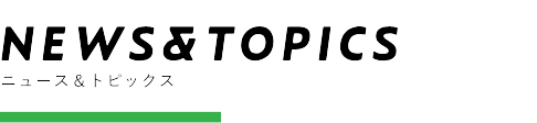 NEWS & TOPICS - ニュース＆トピックス